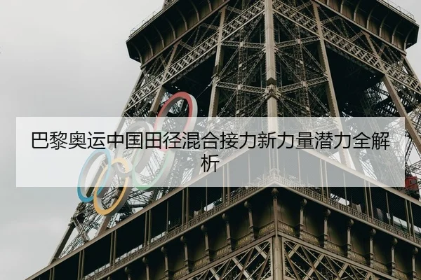 巴黎奥运中国田径混合接力新力量潜力全解析